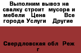 Выполним вывоз на свалку строит. мусора и мебели › Цена ­ 500 - Все города Услуги » Другие   . Свердловская обл.,Реж г.